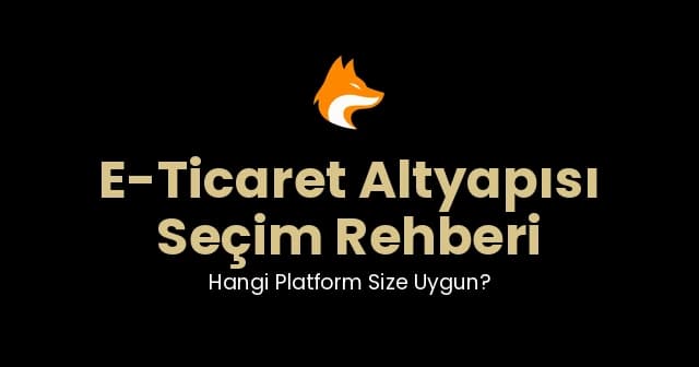 E-Ticaret Altyapısı Seçim Rehberi: Hangi Platform Size Uygun?