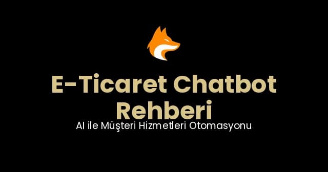 E-Ticaret Chatbot Rehberi: AI ile Müşteri Hizmetleri Otomasyonu