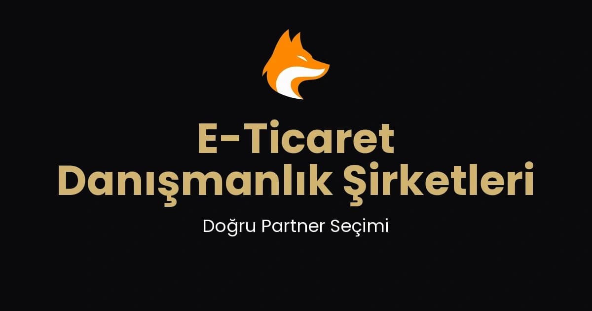 E-Ticaret Danışmanlık Şirketleri: Doğru Partner Seçimi