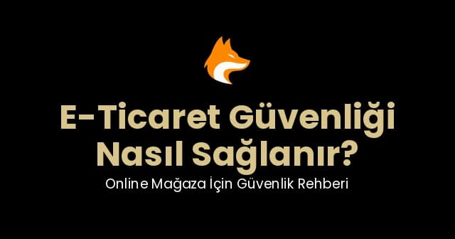 E-Ticaret Güvenliği: Online Mağaza İçin Güvenlik Rehberi