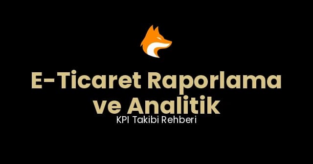 E-Ticaret Raporlama ve Analitik: KPI Takibi Rehberi