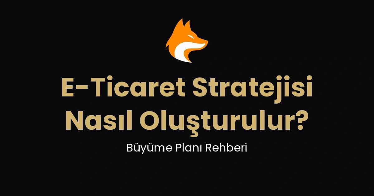 E-Ticaret Stratejisi Nasıl Oluşturulur? Büyüme Planı Rehberi