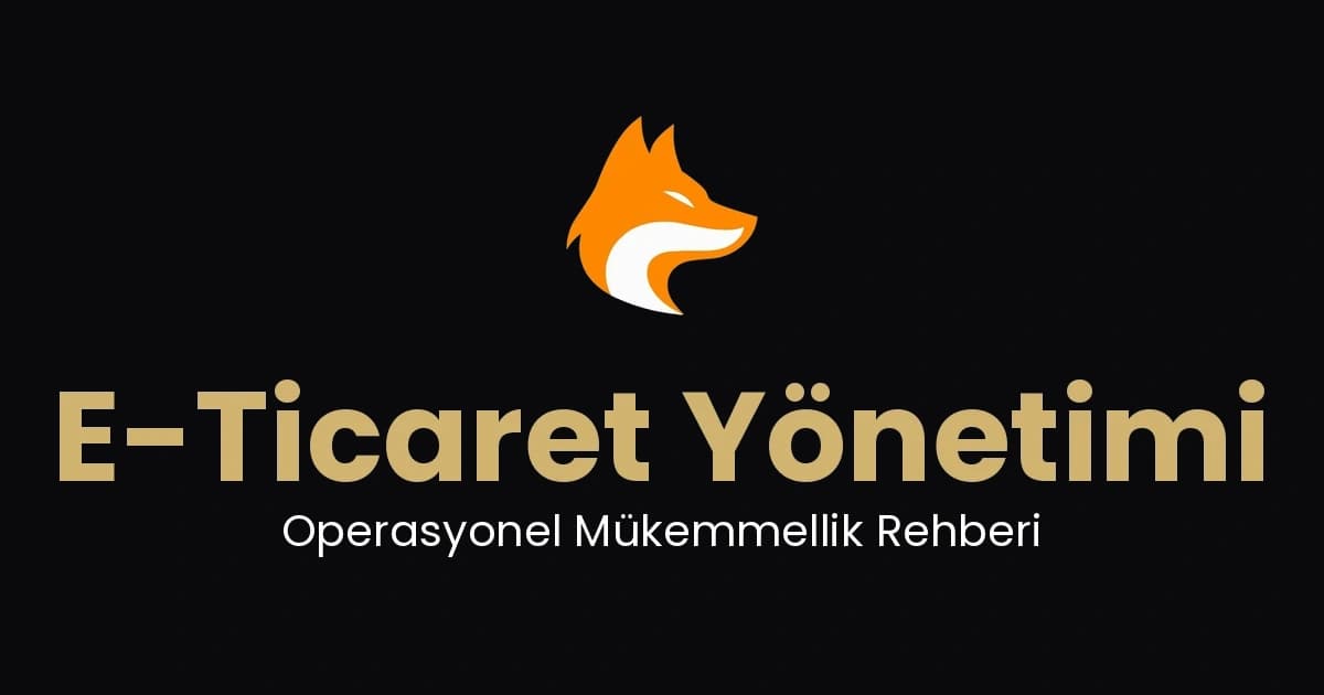 E-Ticaret Yönetimi: Operasyonel Mükemmellik Rehberi