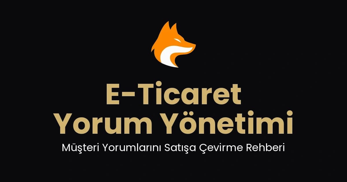 E-Ticaret Yorum Yönetimi: Müşteri Yorumlarını Satışa Çevirme Rehberi