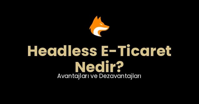 Headless E-Ticaret Nedir? Avantajları, Dezavantajları ve Türkiye Rehberi