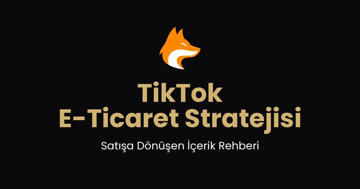 TikTok E-Ticaret Stratejisi: Satışa Dönüşen İçerik Rehberi (2026)